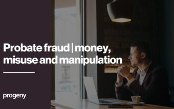 Probate fraud – money, misuse and manipulation