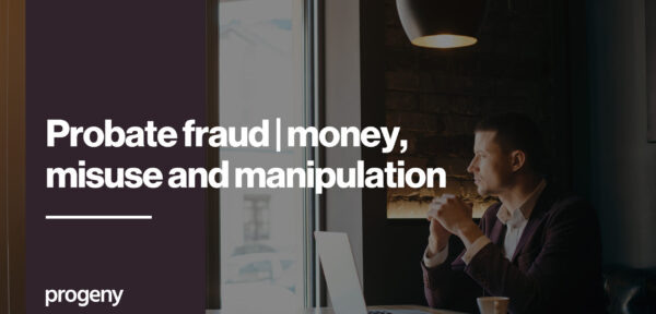 Probate fraud – money, misuse and manipulation